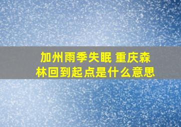 加州雨季失眠 重庆森林回到起点是什么意思